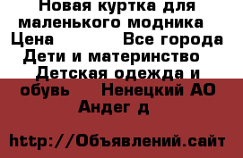 Новая куртка для маленького модника › Цена ­ 2 500 - Все города Дети и материнство » Детская одежда и обувь   . Ненецкий АО,Андег д.